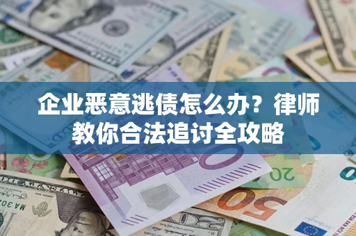 武汉企业恶意逃债怎么办？律师教你合法追讨全攻略