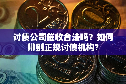武汉讨债公司催收合法吗？如何辨别正规讨债机构？
