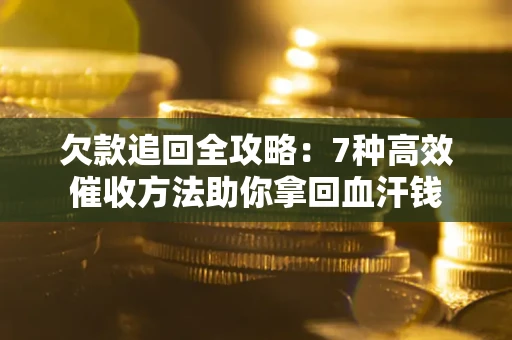武汉欠款追回全攻略：7种高效催收方法助你拿回血汗钱
