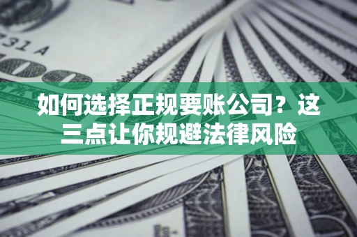 武汉如何选择正规要账公司？这三点让你规避法律风险