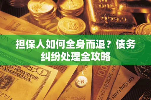 武汉担保人如何全身而退？债务纠纷处理全攻略