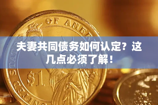 武汉夫妻共同债务如何认定？这几点必须了解！