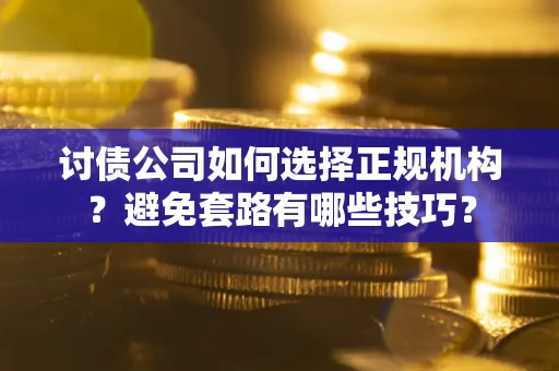 武汉讨债公司如何选择正规机构？避免套路有哪些技巧？