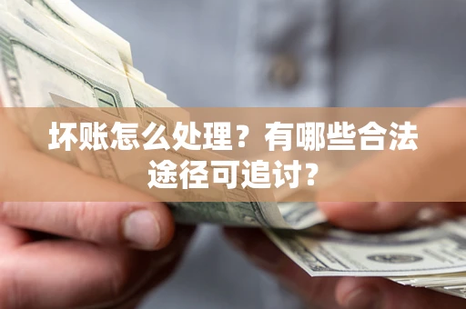 武汉坏账怎么处理？有哪些合法途径可追讨？