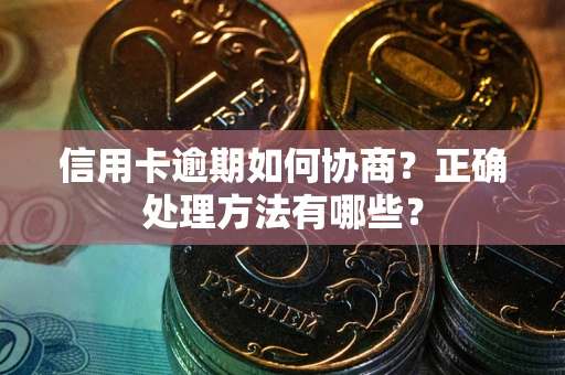 武汉信用卡逾期如何协商？正确处理方法有哪些？