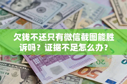 武汉欠钱不还只有微信截图能胜诉吗？证据不足怎么办？