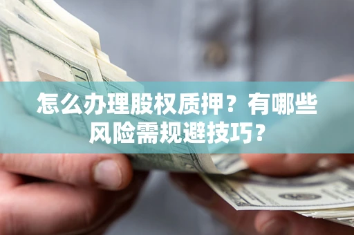 武汉怎么办理股权质押？有哪些风险需规避技巧？