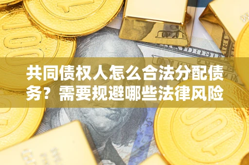 武汉共同债权人怎么合法分配债务？需要规避哪些法律风险？