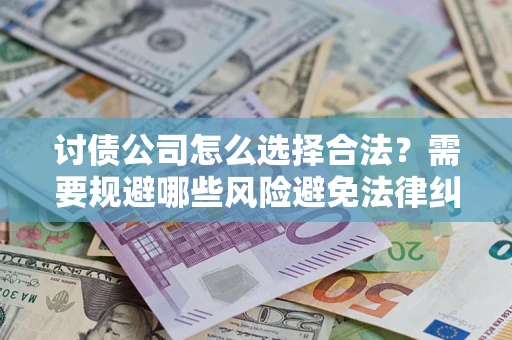武汉讨债公司怎么选择合法?需要规避哪些风险避免法律纠纷? 武汉讨债公司怎么选择合法?需要规避哪些风险避免法律纠纷?
