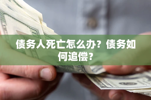 武汉债务人死亡怎么办？债务如何追偿？