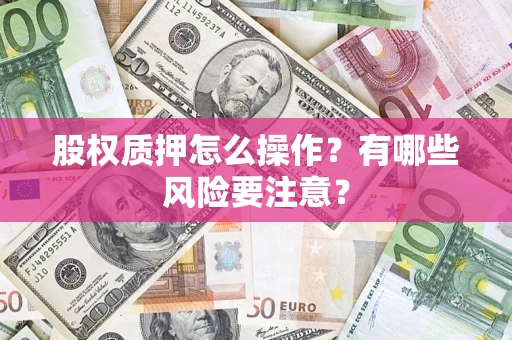 武汉股权质押怎么操作？有哪些风险要注意？