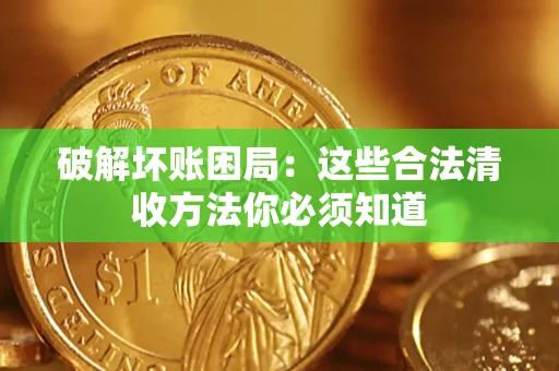 武汉破解坏账困局：这些合法清收方法你必须知道