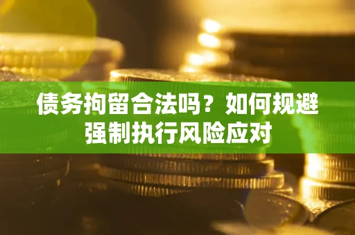 武汉债务拘留合法吗？如何规避强制执行风险应对