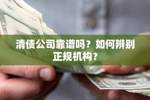 武汉清债公司靠谱吗？如何辨别正规机构？