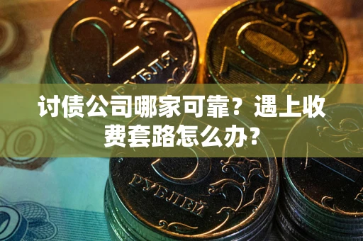 武汉讨债公司哪家可靠？遇上收费套路怎么办？