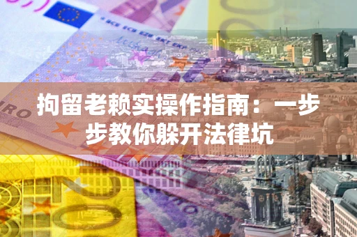 武汉拘留老赖实操作指南：一步步教你躲开法律坑
