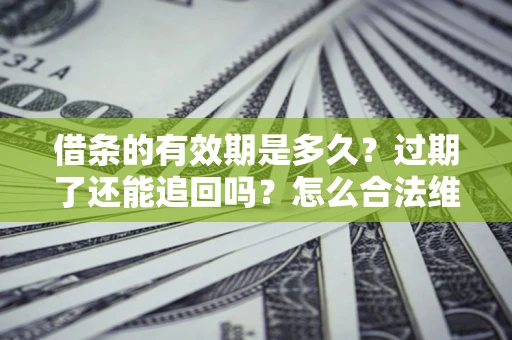 武汉借条的有效期是多久？过期了还能追回吗？怎么合法维权？