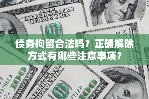 武汉债务拘留合法吗？正确解除方式有哪些注意事项？