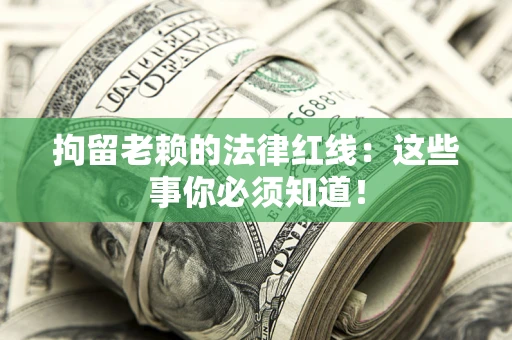 武汉拘留老赖的法律红线：这些事你必须知道！
