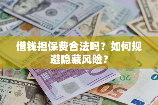 武汉借钱担保费合法吗？如何规避隐藏风险？