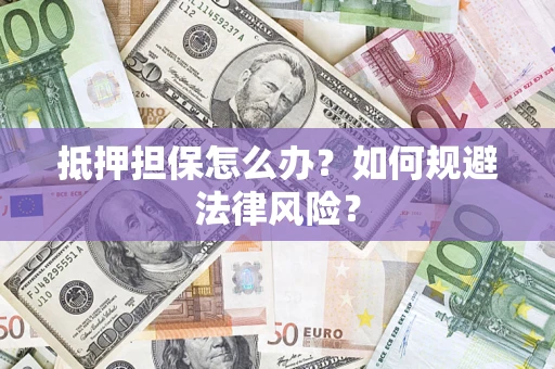 武汉抵押担保怎么办？如何规避法律风险？