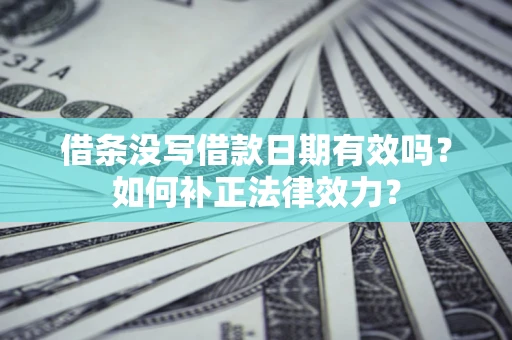 武汉借条没写借款日期有效吗？如何补正法律效力？