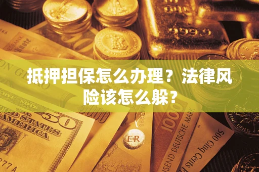 武汉抵押担保怎么办理？法律风险该怎么躲？