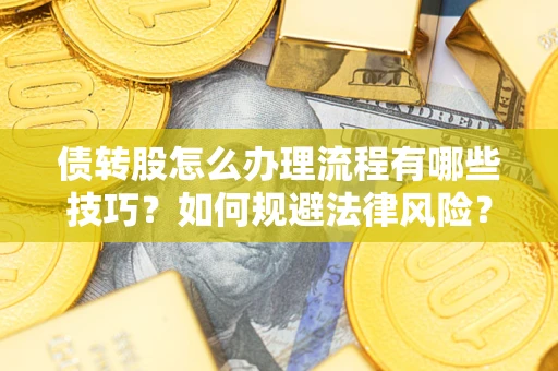 武汉债转股怎么办理流程有哪些技巧？如何规避法律风险？