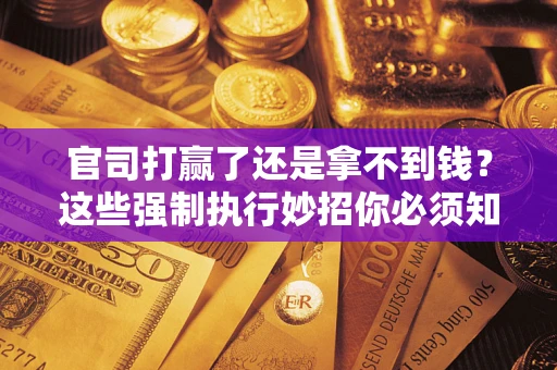 武汉官司打赢了还是拿不到钱？这些强制执行妙招你必须知道