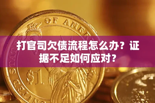 武汉打官司欠债流程怎么办？证据不足如何应对？
