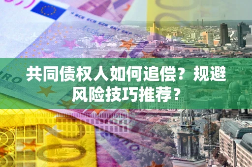 武汉共同债权人如何追偿？规避风险技巧推荐？