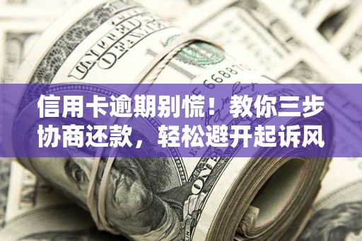 武汉信用卡逾期别慌！教你三步协商还款，轻松避开起诉风险