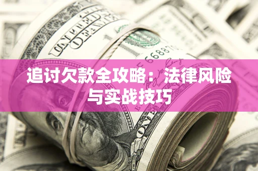 武汉追讨欠款全攻略：法律风险与实战技巧
