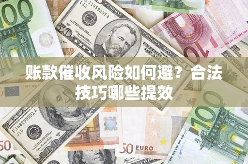 武汉账款催收风险如何避？合法技巧哪些提效