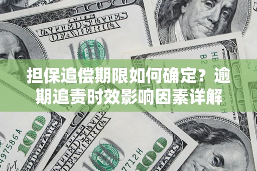 武汉担保追偿期限如何确定？逾期追责时效影响因素详解