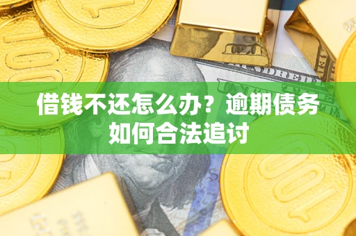 武汉借钱不还怎么办？逾期债务如何合法追讨