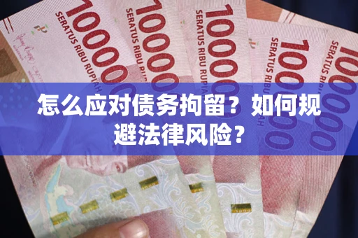 武汉怎么应对债务拘留？如何规避法律风险？