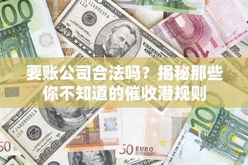 武汉要账公司合法吗？揭秘那些你不知道的催收潜规则