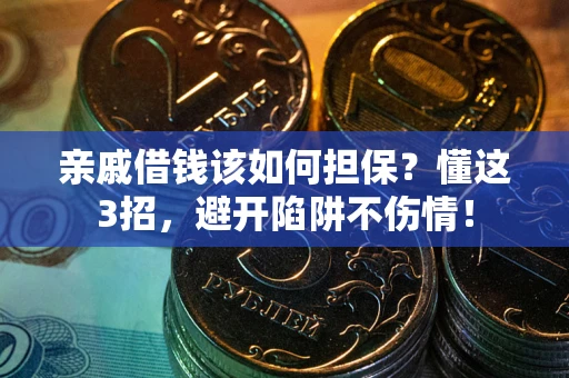 武汉亲戚借钱该如何担保？懂这3招，避开陷阱不伤情！