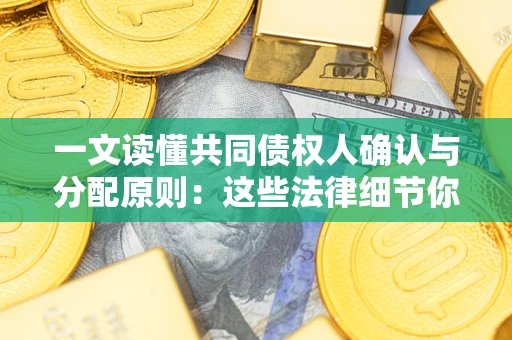 武汉一文读懂共同债权人确认与分配原则：这些法律细节你可能不知道