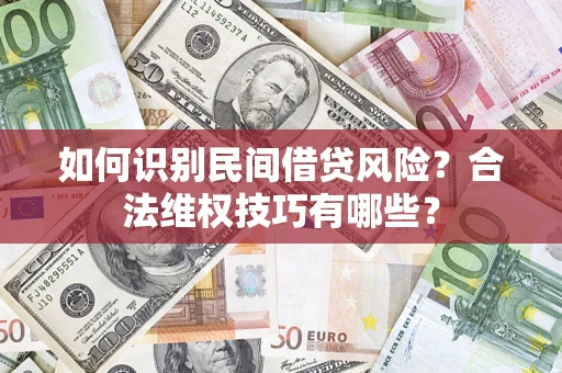 武汉如何识别民间借贷风险？合法维权技巧有哪些？