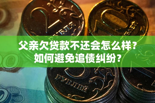 武汉父亲欠贷款不还会怎么样？如何避免追债纠纷？