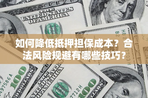 武汉如何降低抵押担保成本？合法风险规避有哪些技巧？