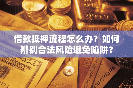 武汉借款抵押流程怎么办？如何辨别合法风险避免陷阱？