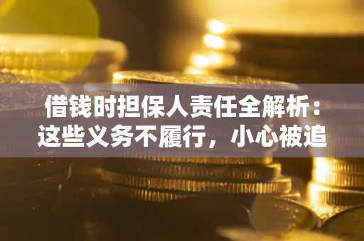 武汉借钱时担保人责任全解析：这些义务不履行，小心被追责！