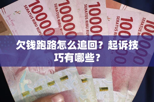 武汉欠钱跑路怎么追回？起诉技巧有哪些？