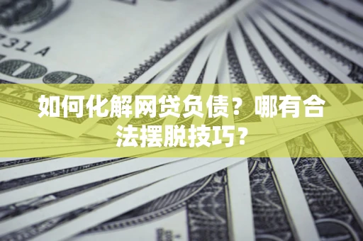 武汉如何化解网贷负债？哪有合法摆脱技巧？