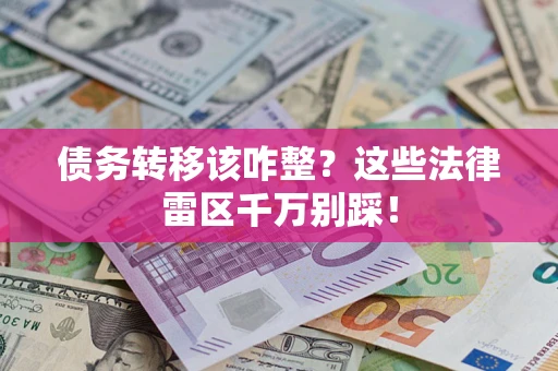 武汉债务转移该咋整？这些法律雷区千万别踩！