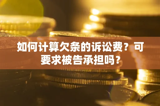 武汉如何计算欠条的诉讼费？可要求被告承担吗？