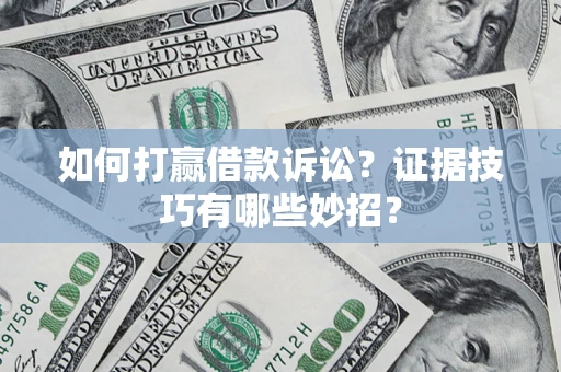武汉如何打赢借款诉讼？证据技巧有哪些妙招？